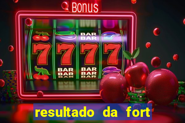 resultado da fort de hoje